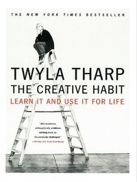 The Creative Habit: Learn It and Use It for Life by Twyla Tharp