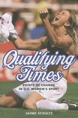 Qualifying Times: Points of Change in U.S. Women's Sport by Jaime Schultz