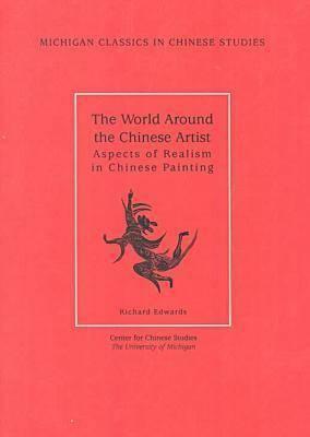 The World Around the Chinese Artist: Aspects of Realism in Chinese Painting by Richard Edwards