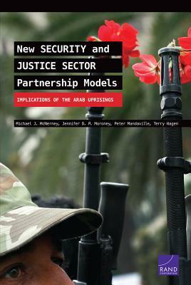 New Security and Justice Sector Partnership Models: Implications of the Arab Uprisings by Michael J. McNerney, Peter Mandaville, Jennifer D. P. Moroney