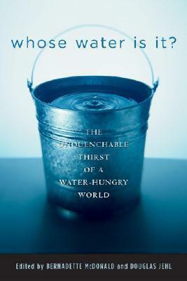 Whose Water Is It?: The Unquenchable Thirst of a Water-Hungry World by Douglas Jehl, Bernadette McDonald