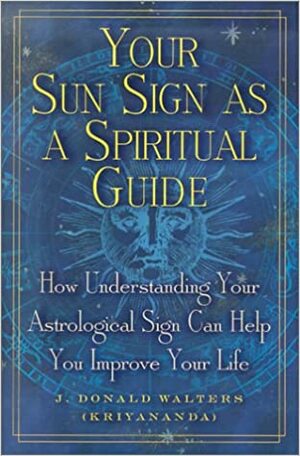 Your Sun Sign as a Spiritual Guide: How Understanding Your Astrological Sign Can Help You Improve Your Life by Kriyananda