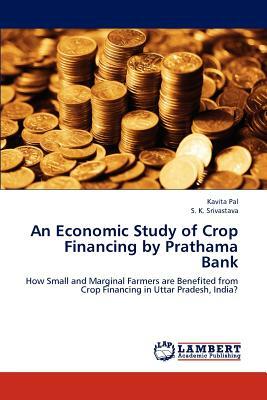 An Economic Study of Crop Financing by Prathama Bank by S. K. Srivastava, Kavita Pal