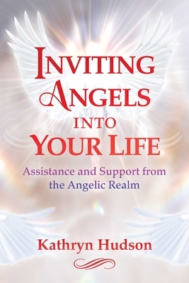 Inviting Angels Into Your Life: Assistance and Support from the Angelic Realm by Kathryn Hudson