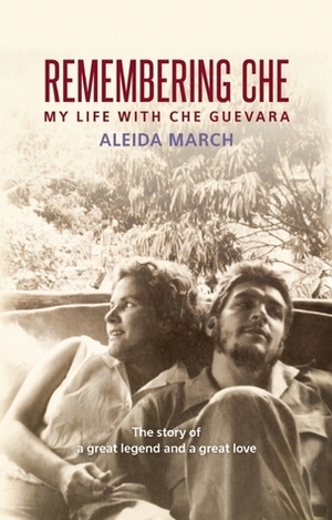 Remembering Che: My Life with Che Guevara by Aleida March