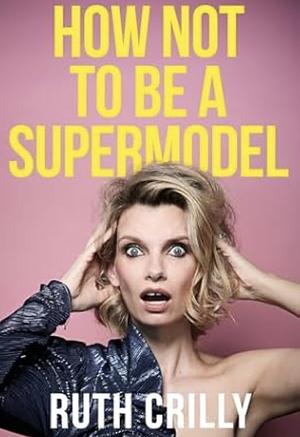 How Not to be a Supermodel by Ruth Crilly