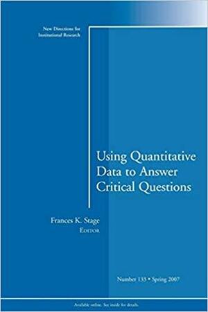 Using Quantitative Data to Answer Critical Questions: New Directions for Institutional Research, Number 133 by Frances K. Stage
