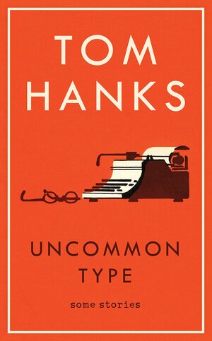 Uncommon Type: Some Stories by Tom Hanks