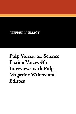 Pulp Voices; Or, Science Fiction Voices #6: Interviews with Pulp Magazine Writers and Editors by Jeffrey M. Elliot