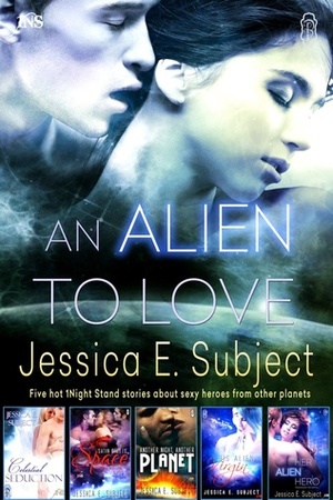 An Alien to Love: Five Hot 1Night Stand Stories by Jessica E. Subject