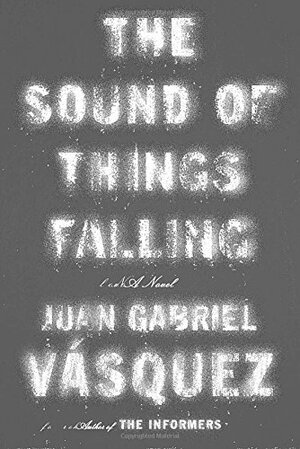 The Sound of Things Falling by Juan Gabriel Vásquez