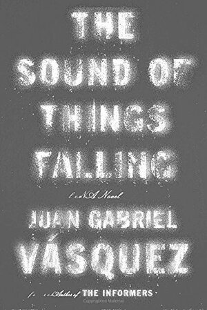The Sound of Things Falling by Juan Gabriel Vásquez