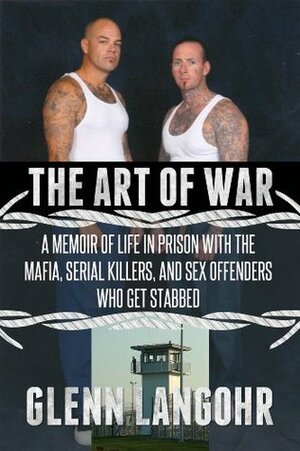 The Art of War: A Memoir of Life in Prison with Mafia, Serial Killers and Sex Offenders Who Get Stabbed (Life in Lockdown) by Glenn Langohr