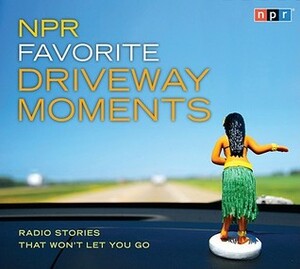 NPR Favorite Driveway Moments: Radio Stories That Won't Let You Go by National Public Radio