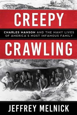 Creepy Crawling: Charles Manson and the Many Lives of America's Most Infamous Family by Jeffrey Melnick