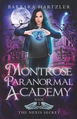 Montrose Paranormal Academy, Book 1: The Nexis Secret: A Young Adult Urban Fantasy Academy Novel by Barbara Hartzler