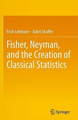Fisher, Neyman, and the Creation of Classical Statistics by Erich L. Lehmann