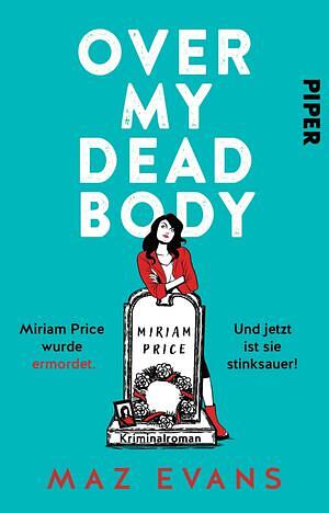 Over My Dead Body: Miriam Price wurde ermordet. Und jetzt ist sie stinksauer! by Maz Evans