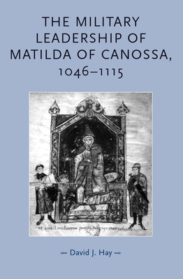 The Military Leadership of Matilda of Canossa, 1046-1115 by David Hay