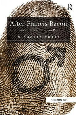 After Francis Bacon: Synaesthesia and Sex in Paint by Nicholas Chare