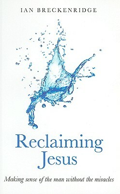 Reclaiming Jesus: Making Sense of the Man Without the Miracles by Ian Breckenridge-Jackson