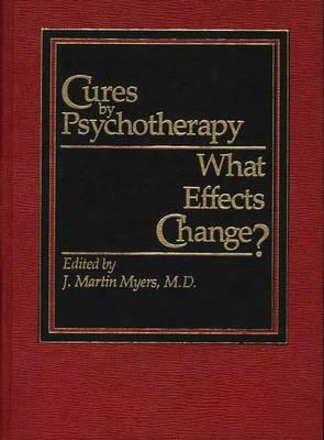 Cures by Psychotherapy: What Effects Change? by Martin Myers