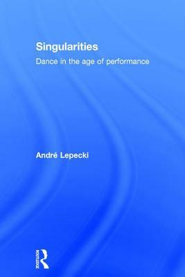 Singularities: Dance in the Age of Performance by Andre Lepecki