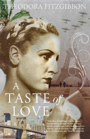 A Taste of Love - The Memoirs of Bohemian Irish Food Writer Theodora FitzGibbon: Adventures in Food, Culture and Love by Theodora FitzGibbon