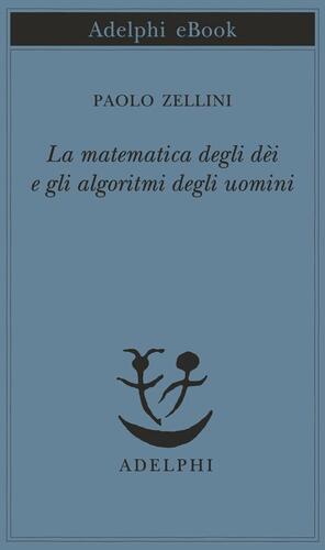 La matematica degli dèi e gli algoritmi degli uomini by Paolo Zellini