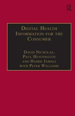 Digital Health Information for the Consumer: Evidence and Policy Implications by David Nicholas, Peter Williams, Paul Huntington