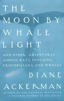 Moon by Whale Light: And Other Adventures Among Bats, Penguins, Crocodilians, and Whales by Diane Ackerman