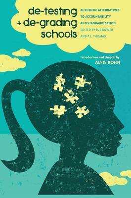 De-Testing and De-Grading Schools: Authentic Alternatives to Accountability and Standardization by Joe Bower, P.L. Thomas