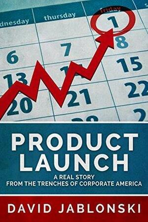 Product Launch: A Real Story From the Trenches of Corporate America by David Jablonski