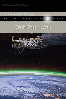 A Researcher's Guide to: International Space Station - Earth Observations by National Aeronauti Space Administration