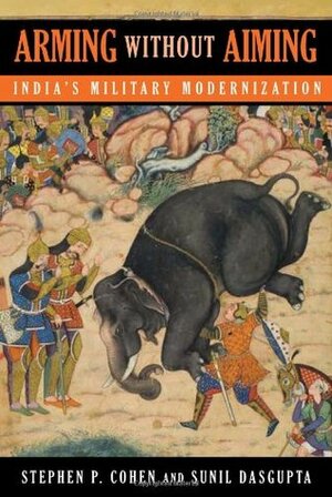Arming without Aiming: India's Military Modernization by Stephen Philip Cohen, Sunil Dasgupta