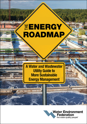 The Energy Roadmap: A Water and Wastewater Utility Guide to More Sustainable Energy Management by Water Environment Federation