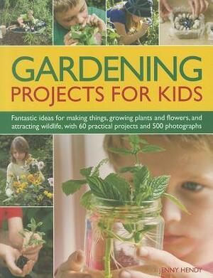 Gardening Projects for Kids: Fantastic Ideas for Making Things, Growing Plants and Flowers, and Attracting Wildlife, with 60 Practical Projects and 500 Photographs by Jenny Hendy