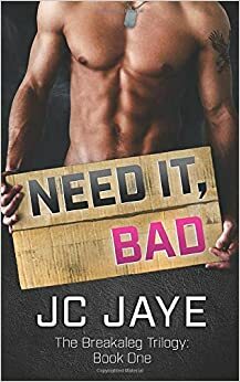 NEED IT, BAD (Breakaleg Trilogy) by J.C. Jaye