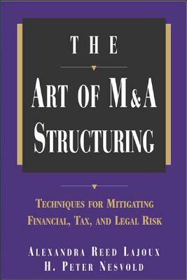 The Art of M&A Structuring: Techniques for Mitigating Financial, Tax and Legal Risk by Alexandra Reed Lajoux, H. Peter Nesvold