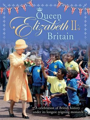 Queen Elizabeth II's Britain: A Celebration of British History Under Its Longest Reigning Monarch by Jacqui Bailey