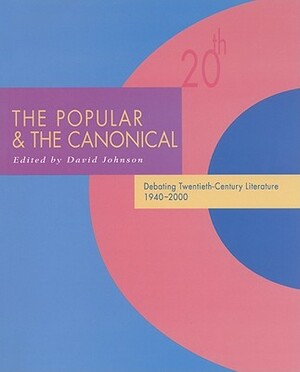 The Popular and the Canonical: Debating Twentieth-Century Literature 1940-2000 by David Johnson