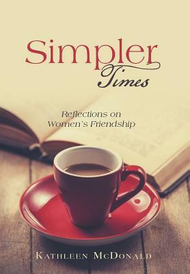 Simpler Times: Reflections on Women's Friendship by Kathleen McDonald