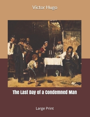 The Last Day of a Condemned Man: Large Print by Victor Hugo