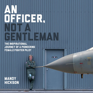 An Officer, Not a Gentleman: The inspirational journey of a pioneering female fighter pilot by Mandy Hickson