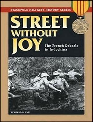 Street Without Joy: The French Debacle In Indochina by Bernard B. Fall