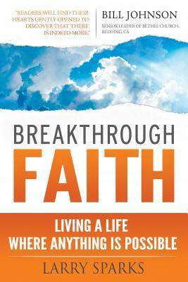 Breakthrough Faith: Living a Life Where Anything Is Possible by Larry Sparks