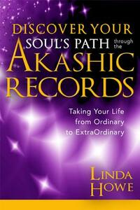 Discover Your Soul's Path Through the Akashic Records: Taking Your Life from Ordinary to Extraordinary by Linda Howe