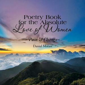 Poetry Book for the Absolute Love of Women Pain & Change by Daniel Moran