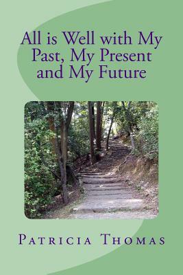 All is Well With My Past, My Present and My Future by Patricia Thomas
