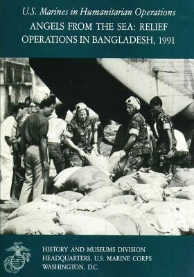 Angels From the Sea: Relief Operations in Bangladesh, 1991: U.S. Marines in Humanitarian Operations by Charles R. Smith, U. S. Marine Corps His Museums Division